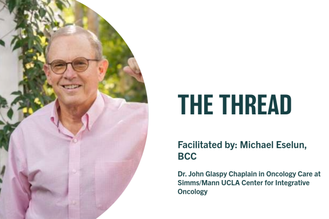 THE THREAD - Facilitated by: Michael Eselun, BCC - Dr. John Glaspy Chaplain in Oncology Care at Simms/Mann UCLA Center for Integrative Oncology