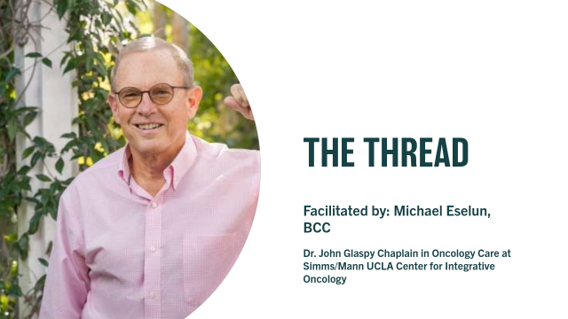 THE THREAD - Facilitated by: Michael Eselun, BCC - Dr. John Glaspy Chaplain in Oncology Care at Simms/Mann UCLA Center for Integrative Oncology